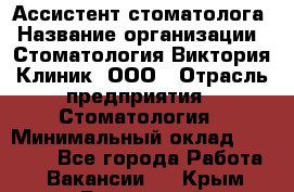 Ассистент стоматолога › Название организации ­ Стоматология Виктория Клиник, ООО › Отрасль предприятия ­ Стоматология › Минимальный оклад ­ 30 000 - Все города Работа » Вакансии   . Крым,Бахчисарай